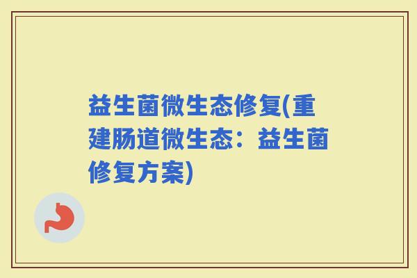 益生菌微生态修复(重建肠道微生态：益生菌修复方案)