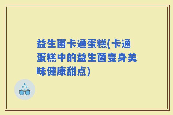 益生菌卡通蛋糕(卡通蛋糕中的益生菌变身美味健康甜点)