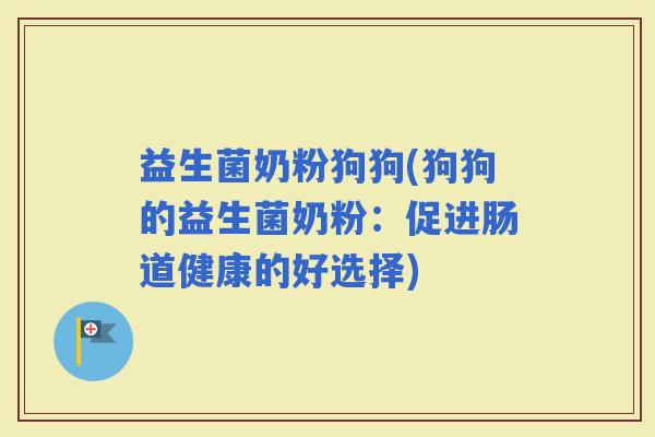 益生菌奶粉狗狗(狗狗的益生菌奶粉：促进肠道健康的好选择)