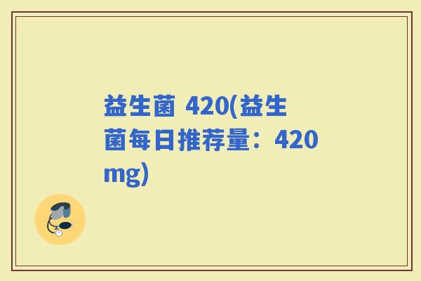 益生菌 420(益生菌每日推荐量：420mg)