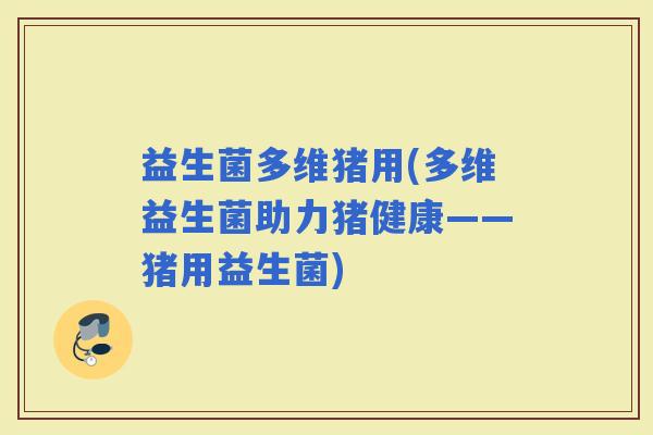 益生菌多维猪用(多维益生菌助力猪健康——猪用益生菌)