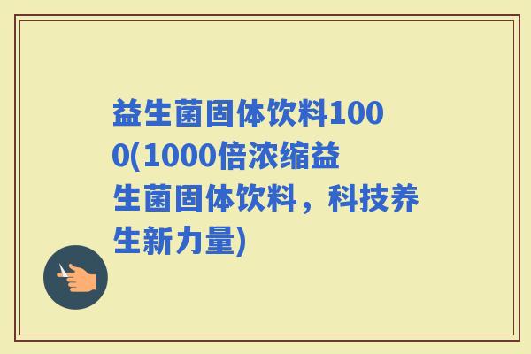 益生菌固体饮料1000(1000倍浓缩益生菌固体饮料，科技养生新力量)