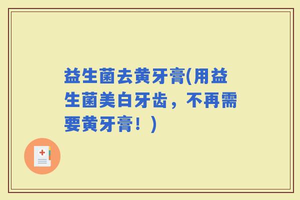 益生菌去黄牙膏(用益生菌美白牙齿，不再需要黄牙膏！)