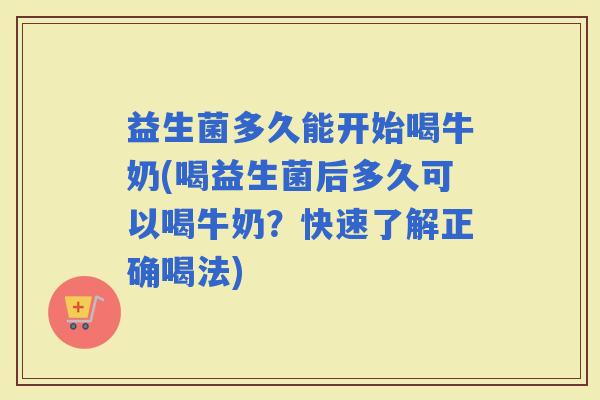 益生菌多久能开始喝牛奶(喝益生菌后多久可以喝牛奶？快速了解正确喝法)
