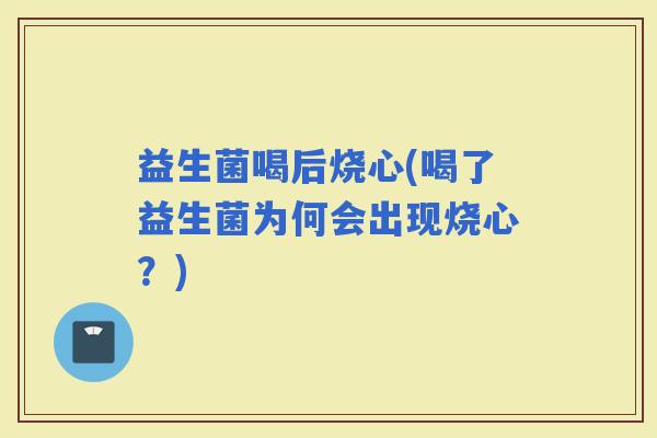 益生菌喝后烧心(喝了益生菌为何会出现烧心？)