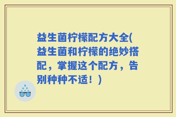 益生菌柠檬配方大全(益生菌和柠檬的绝妙搭配，掌握这个配方，告别种种不适！)