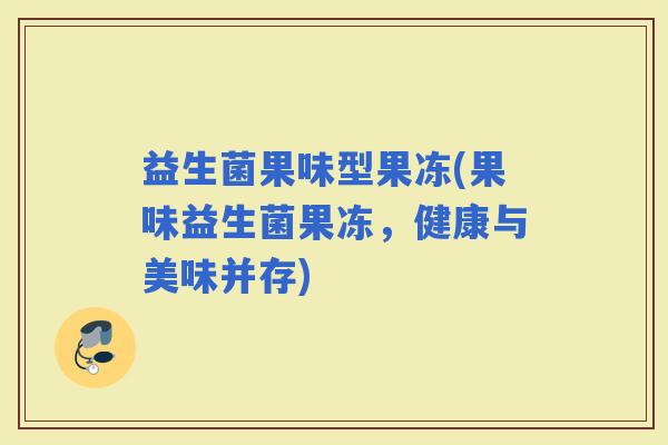 益生菌果味型果冻(果味益生菌果冻，健康与美味并存)