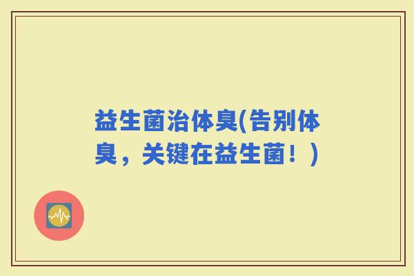 益生菌体臭(告别体臭，关键在益生菌！)