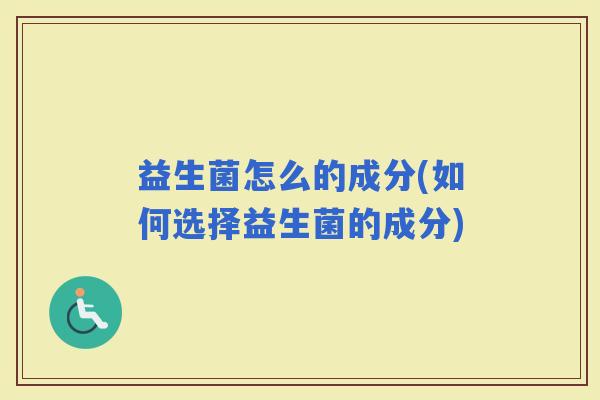 益生菌怎么的成分(如何选择益生菌的成分)