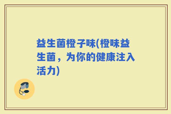 益生菌橙子味(橙味益生菌，为你的健康注入活力)