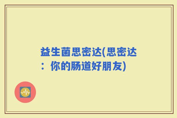 益生菌思密达(思密达：你的肠道好朋友)
