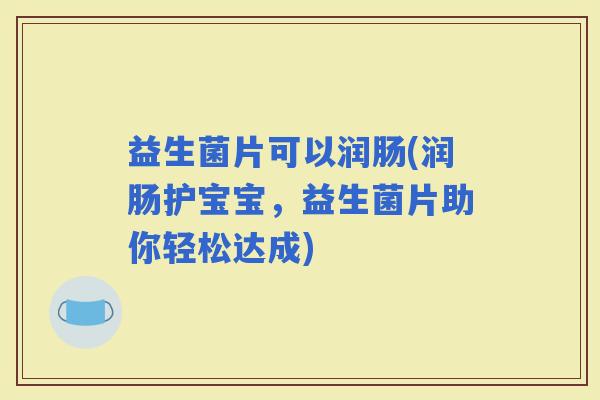 益生菌片可以润肠(润肠护宝宝，益生菌片助你轻松达成)