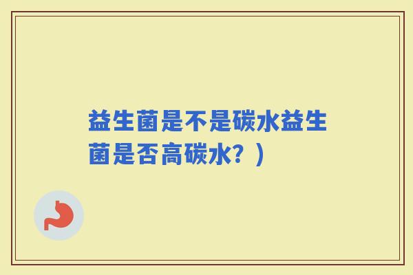 益生菌是不是碳水益生菌是否高碳水？)