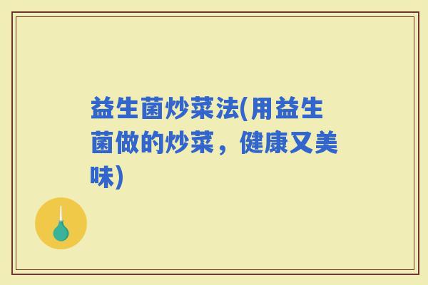 益生菌炒菜法(用益生菌做的炒菜，健康又美味)