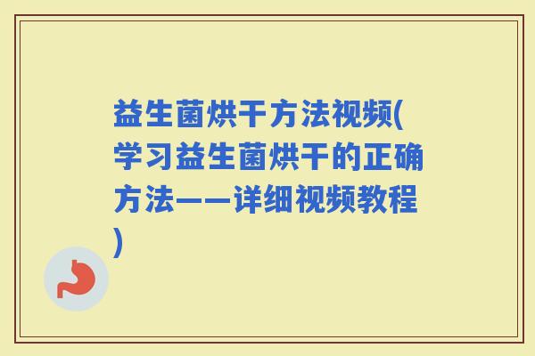 益生菌烘干方法视频(学习益生菌烘干的正确方法——详细视频教程)