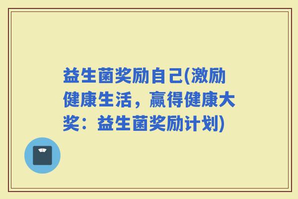 益生菌奖励自己(激励健康生活，赢得健康大奖：益生菌奖励计划)