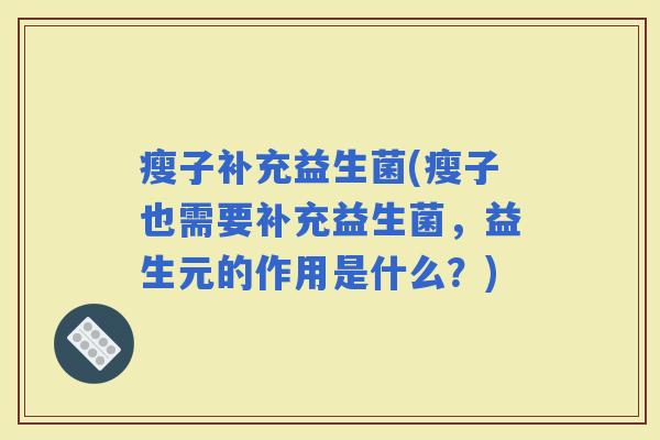 瘦子补充益生菌(瘦子也需要补充益生菌，益生元的作用是什么？)