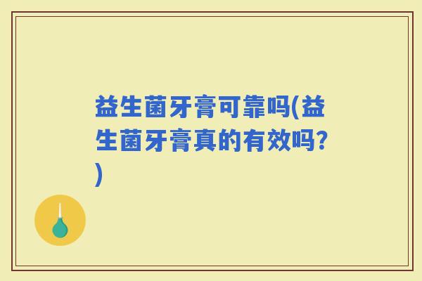 益生菌牙膏可靠吗(益生菌牙膏真的有效吗？)