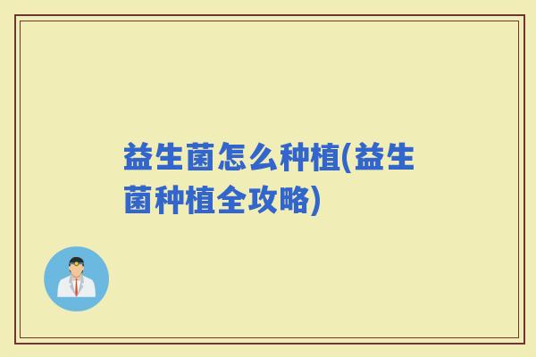 益生菌怎么种植(益生菌种植全攻略)