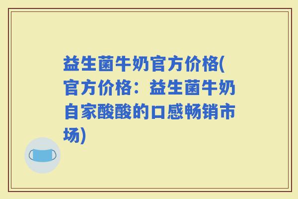 益生菌牛奶官方价格(官方价格：益生菌牛奶自家酸酸的口感畅销市场)