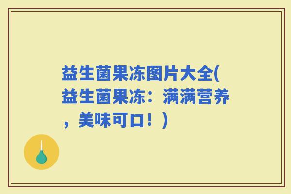 益生菌果冻图片大全(益生菌果冻：满满营养，美味可口！)