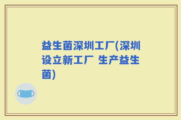 益生菌深圳工厂(深圳设立新工厂 生产益生菌)