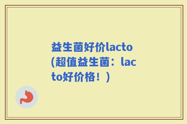 益生菌好价lacto(超值益生菌：lacto好价格！)