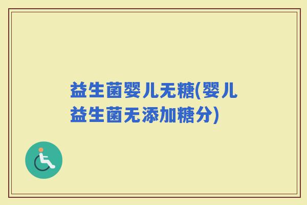 益生菌婴儿无糖(婴儿益生菌无添加糖分)