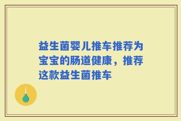 益生菌婴儿推车推荐为宝宝的肠道健康，推荐这款益生菌推车