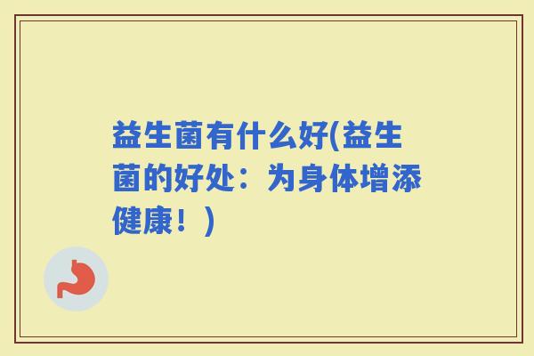 益生菌有什么好(益生菌的好处：为身体增添健康！)
