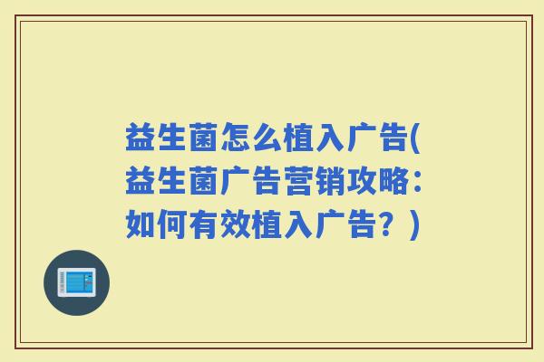 益生菌怎么植入广告(益生菌广告营销攻略：如何有效植入广告？)