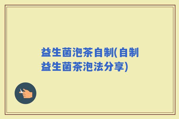 益生菌泡茶自制(自制益生菌茶泡法分享)
