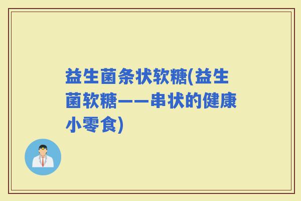 益生菌条状软糖(益生菌软糖——串状的健康小零食)