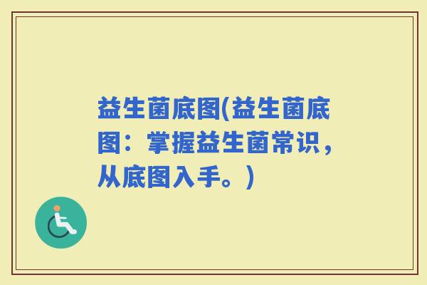 益生菌底图(益生菌底图：掌握益生菌常识，从底图入手。)