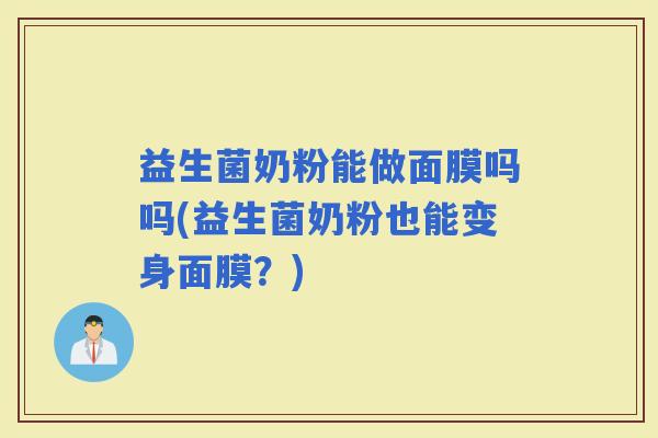 益生菌奶粉能做面膜吗吗(益生菌奶粉也能变身面膜？)