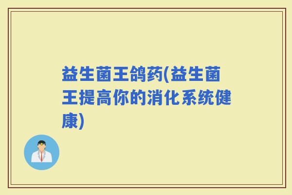 益生菌王鸽药(益生菌王提高你的消化系统健康)