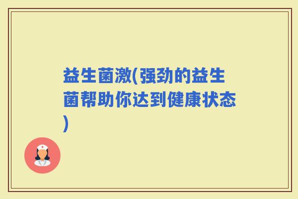 益生菌激(强劲的益生菌帮助你达到健康状态)