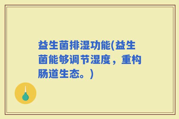 益生菌排湿功能(益生菌能够调节湿度，重构肠道生态。)