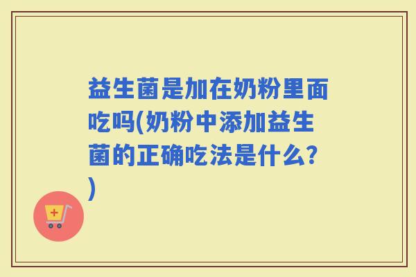 益生菌是加在奶粉里面吃吗(奶粉中添加益生菌的正确吃法是什么？)
