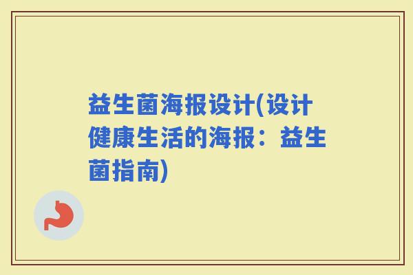 益生菌海报设计(设计健康生活的海报：益生菌指南)