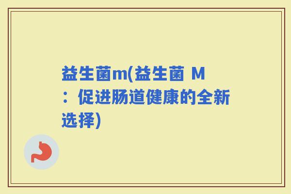 益生菌m(益生菌 M：促进肠道健康的全新选择)