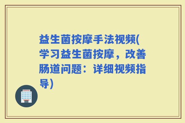 益生菌按摩手法视频(学习益生菌按摩，改善肠道问题：详细视频指导)