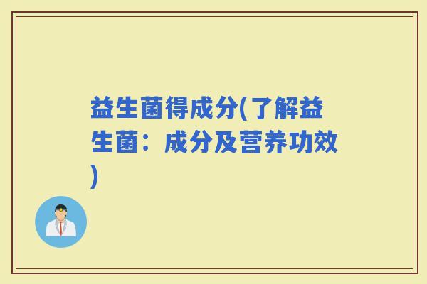 益生菌得成分(了解益生菌：成分及营养功效)