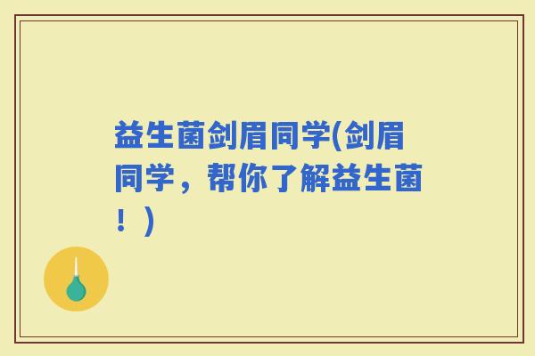 益生菌剑眉同学(剑眉同学，帮你了解益生菌！)