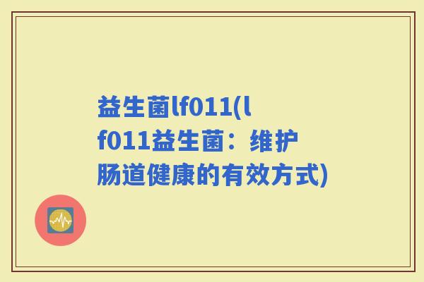 益生菌lf011(lf011益生菌：维护肠道健康的有效方式)