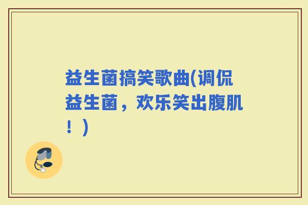 益生菌搞笑歌曲(调侃益生菌，欢乐笑出腹肌！)