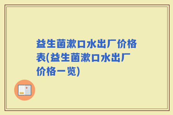 益生菌漱口水出厂价格表(益生菌漱口水出厂价格一览)