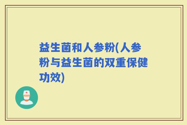益生菌和人参粉(人参粉与益生菌的双重保健功效)