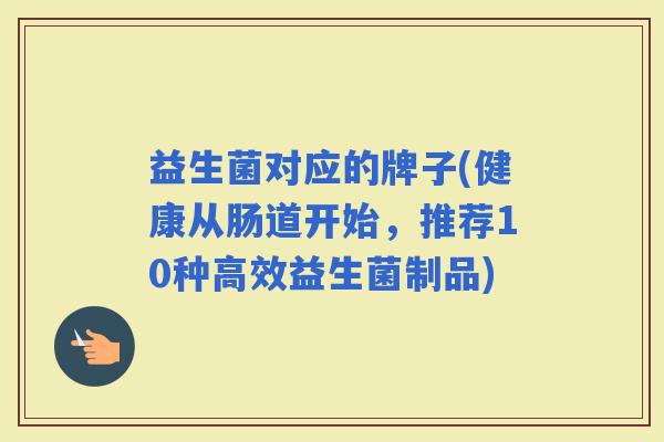 益生菌对应的牌子(健康从肠道开始，推荐10种高效益生菌制品)