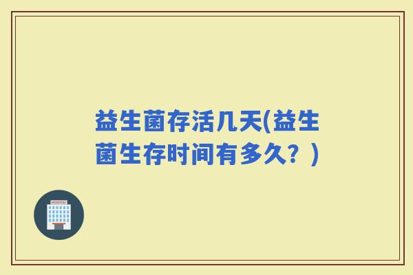 益生菌存活几天(益生菌生存时间有多久？)